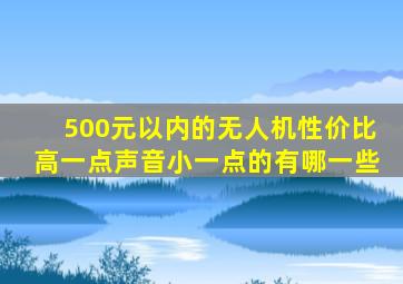 500元以内的无人机性价比高一点声音小一点的有哪一些