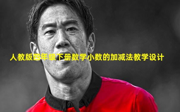 人教版四年级下册数学小数的加减法教学设计