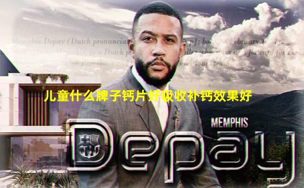 儿童什么牌子钙片好吸收补钙效果好