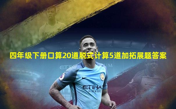 四年级下册口算20道脱式计算5道加拓展题答案