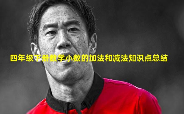 四年级下册数学小数的加法和减法知识点总结