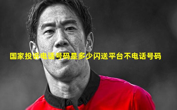 国家投诉电话号码是多少闪送平台不电话号码