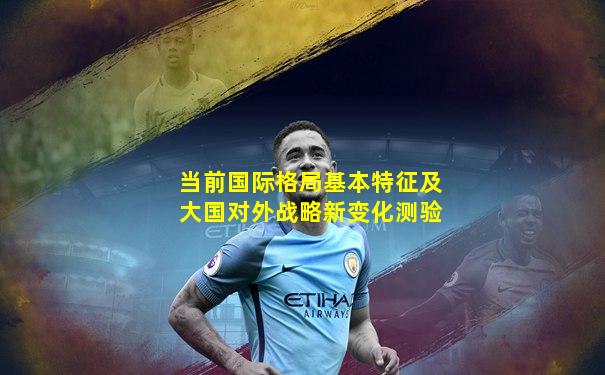 当前国际格局基本特征及大国对外战略新变化测验