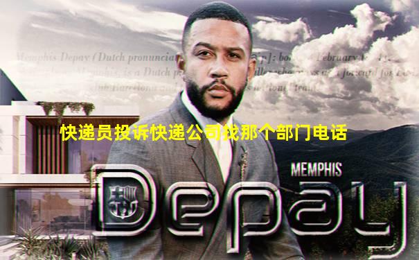 快递员投诉快递公司找那个部门电话