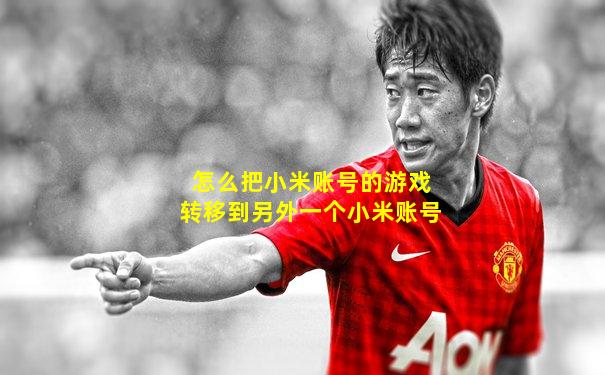 怎么把小米账号的游戏转移到另外一个小米账号