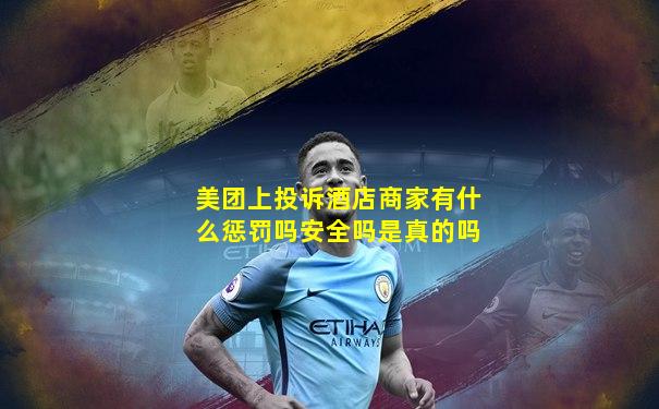 美团上投诉酒店商家有什么惩罚吗安全吗是真的吗