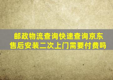邮政物流查询快速查询京东售后安装二次上门需要付费吗